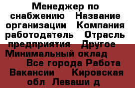 Менеджер по снабжению › Название организации ­ Компания-работодатель › Отрасль предприятия ­ Другое › Минимальный оклад ­ 33 000 - Все города Работа » Вакансии   . Кировская обл.,Леваши д.